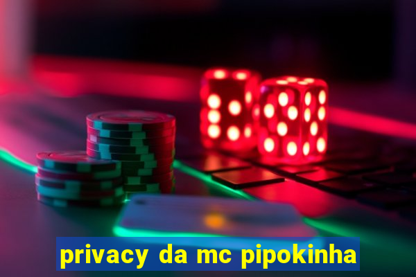 privacy da mc pipokinha